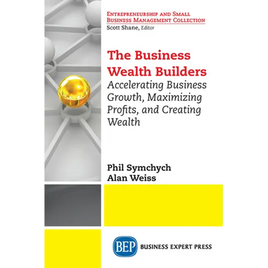 The Business Wealth Builders: Accelerating Business Growth, Maximizing Profits, and Creating Wealth