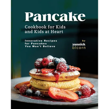 Pancake Cookbook for Kids and Kids at Heart: Innovative Recipes for Pancakes You Won't Believe