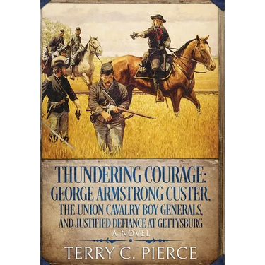 Thundering Courage: George Armstrong Custer, The Union Cavalry Boy Generals, and Justified Defiance at Gettysburg