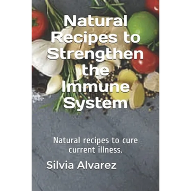 Natural Recipes to Strengthen the Immune System: Natural recipes to cure current illness.
