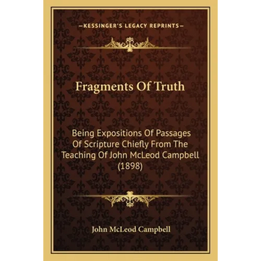 Fragments Of Truth: Being Expositions Of Passages Of Scripture Chiefly From The Teaching Of John McLeod Campbell (1898)