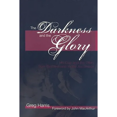 The Darkness and the Glory: His Cup and the Glory from Gethsemane to the Ascension