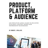 Product, Platform and Audience: A guide to building scalable content-based B2B membership businesses.