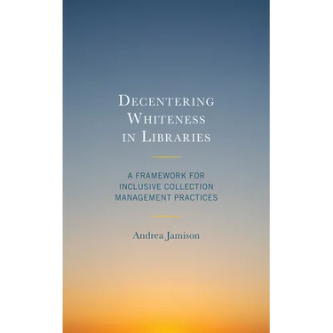 Decentering Whiteness in Libraries: A Framework for Inclusive Collection Management Practices