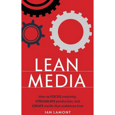 Lean Media: How to focus creativity, streamline production, and create media that audiences love