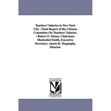 Teachers' Salaries in New York City: Final Report of the Citizens Committee On Teachers' Salaries. / Robert E. Simon, Chairman; Marinobel Smith, Execu