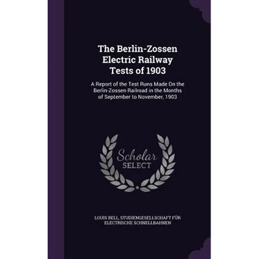 The Berlin-Zossen Electric Railway Tests of 1903: A Report of the Test Runs Made On the Berlin-Zossen Railroad in the Months of September to November,