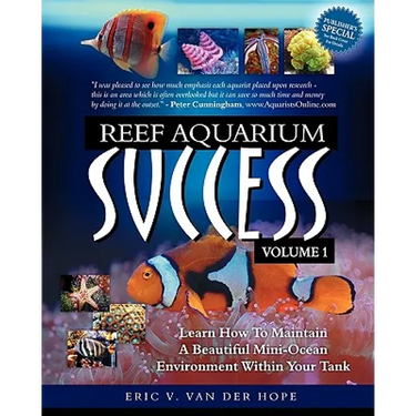 Reef Aquarium Success - Volume 1: Learn How To Maintain A Beautiful Mini-Ocean Environment Within Your Tank