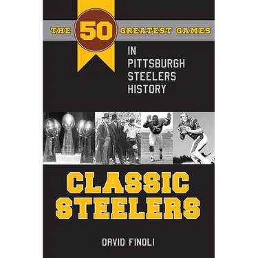 Classic Steelers: The 50 Greatest Games in Pittsburgh Steelers History