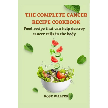 The Complete Cancer Recipe Cookbook: Food Recipes That Can Help Destroy Cancer Cells in the Body.