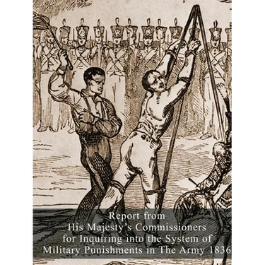 Report from His Majesty's Commissioners for Inquiring into the System of Military Punishments in The Army 1836