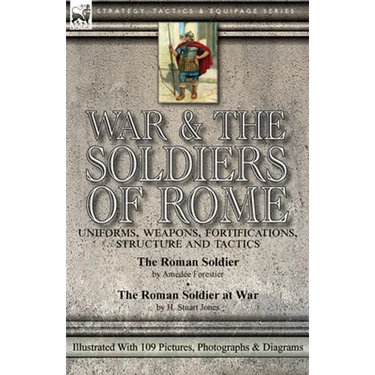 War & the Soldiers of Rome: Uniforms, Weapons, Fortifications, Structure and Tactics-The Roman Soldier by Amédée Forestier & The Roman Soldier at War