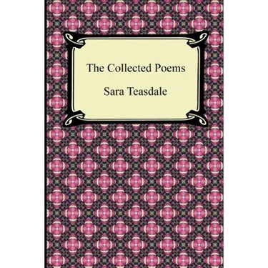 The Collected Poems of Sara Teasdale (Sonnets to Duse and Other Poems, Helen of Troy and Other Poems, Rivers to the Sea, Love Songs, and Flame and Sha