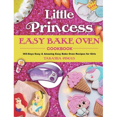 Little Princess Easy Bake Oven Cookbook: 365-Days Easy & Amazing Easy Bake Oven Recipes for Girls