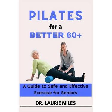 Pilates for a Better 60+: A Guide to Safe and Effective Exercise for Seniors