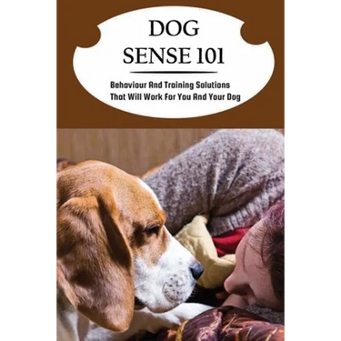 Dog Sense 101: Behaviour And Training Solutions That Will Work For You And Your Dog: How To Read Your Dog'S Body Language