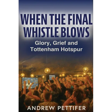 When the Final Whistle Blows: Glory, Grief and Tottenham Hotspur