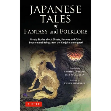 Japanese Tales of Fantasy and Folklore: Ninety Stories about Ghosts, Demons and Other Supernatural Beings from the Konjaku Monogatari