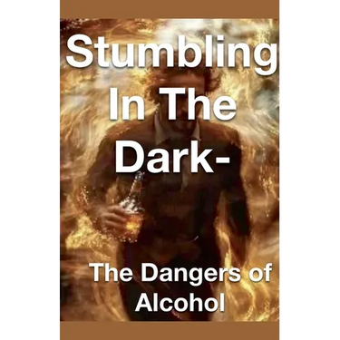 Stumbling in the Dark - The Dangers of Alcohol