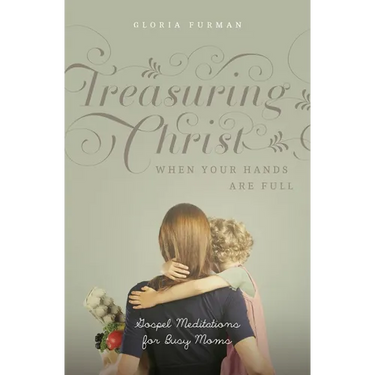 Treasuring Christ When Your Hands Are Full: Gospel Meditations for Busy Moms (with Study Questions)