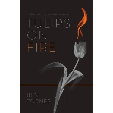 Tulips on Fire: The Blazing Piety of the Dutch Calvinists