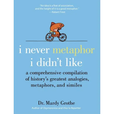 I Never Metaphor I Didn't Like: A Comprehensive Compilation of History's Greatest Analogies, Metaphors, and Similes