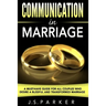 Communication In Marriage: A Must-Have Guide For All Couples Who Desire A Blissful and Transformed Marriage