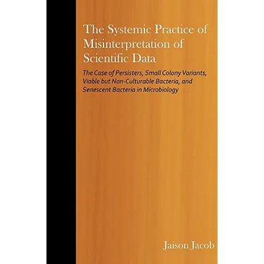 The Systemic Practice of Misinterpretation of Scientific Data: The Case of Persisters, Small Colony Variants, Viable but Non-Culturable Bacteria, and
