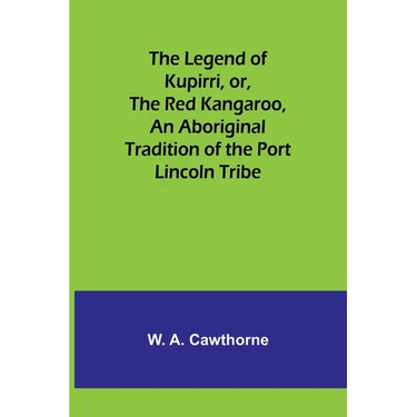 The Legend of Kupirri, or, The Red Kangaroo, An Aboriginal Tradition of the Port Lincoln Tribe