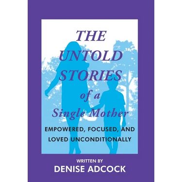 The Untold Stories of a Single Mother: Empowered, Focused, and Loved Unconditionally