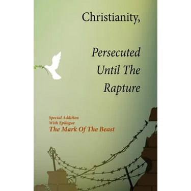 Christianity, Persecuted Until The Rapture: Special Edition With Epilogue The Mark Of The Beast