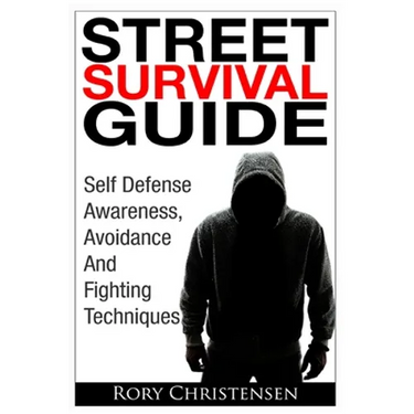 Street Survival Guide: Self Defense Awareness, Avoidance And Fighting Techniques