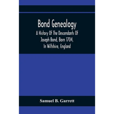 Bond Genealogy: A History Of The Descendants Of Joseph Bond, Born 1704, In Wiltshire, England; Died 175-, In North Carolina, Also A Br