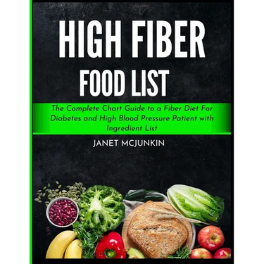 High Fiber Food List: The Complete Chart Guide to a Fiber Diet For Diabetes and High Blood Pressure Patient with Ingredient List