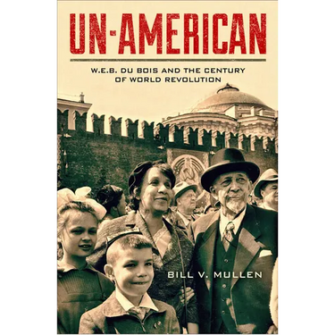 Un-American: W.E.B. Du Bois and the Century of World Revolution