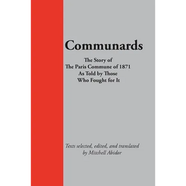 Communards: The Story of the Paris Commune of 1871 As Told by Those Who Fought for It