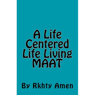 A Life Centered Life Living MAAT: Living Maat