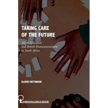Taking Care of the Future: Moral Education and British Humanitarianism in South Africa