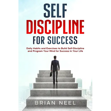 Self Discipline for Success: Daily Habits and Exercises to Build Self-Discipline and Program Your Mind for Success in Your Life