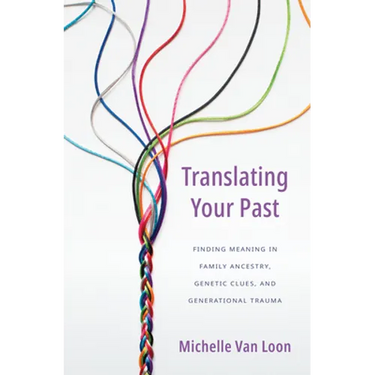 Translating Your Past: Finding Meaning in Family Ancestry, Genetic Clues, and Generational Trauma