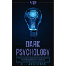 nlp: Dark Psychology - Secret Methods of Neuro Linguistic Programming to Master Influence Over Anyone and Getting What You