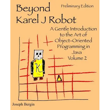 Beyond Karel J Robot: A Gentle Introduction to the Art of Object-Oriented Programming in Java, Volume 2