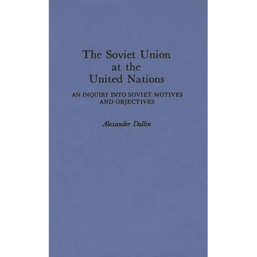 The Soviet Union at the United Nations: An Inquiry Into Soviet Motives and Objectives