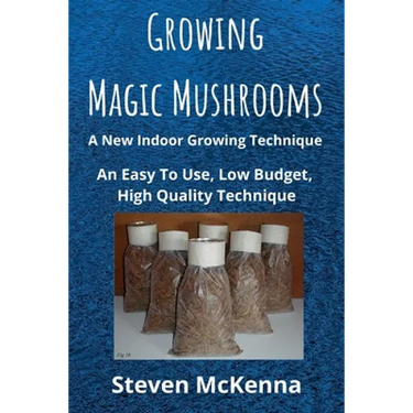 Growing Magic Mushrooms. A New Indoor Growing Technique: An Easy To Use, Low Budget, High Quality Technique