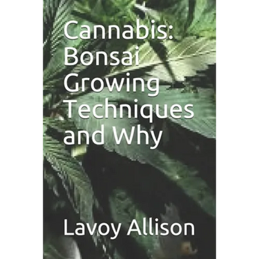 Cannabis: Bonsai Growing Techniques and Why
