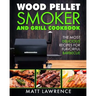 Wood Pellet Smoker and Grill Cookbook: The Most Delicious Recipes for Flavorful Barbecue