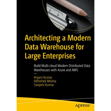 Architecting a Modern Data Warehouse for Large Enterprises: Build Multi-Cloud Modern Distributed Data Warehouses with Azure and AWS