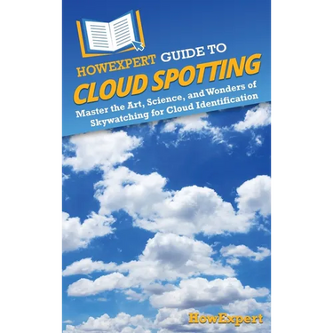 HowExpert Guide to Cloud Spotting: Master the Art, Science, and Wonders of Skywatching for Cloud Identification