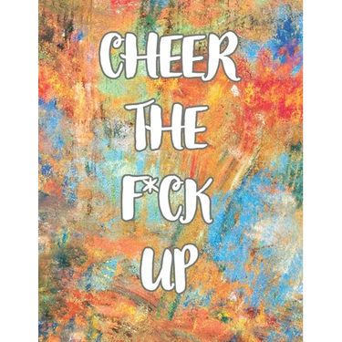 Cheer the F*ck Up: A Motivating Swear Word Coloring Book for Adults, Positive Sh*t to Color Your Mood Happy, stress revlieving, inspirational quotes.