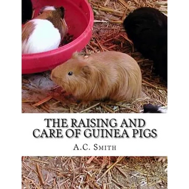 The Raising and Care of Guinea Pigs: A Complete Guide to the Breeding and Exhibiting of Domestic Cavies